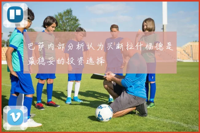 巴萨内部分析认为买断拉什福德是最稳妥的投资选择