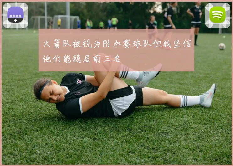火箭队被视为附加赛球队但我坚信他们能稳居前三名