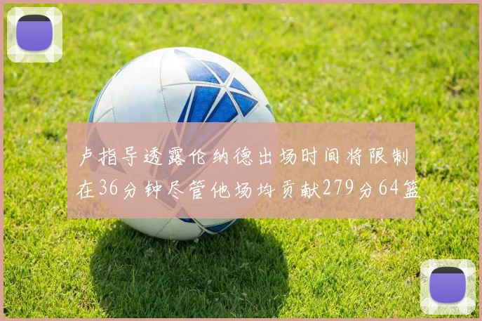 卢指导透露伦纳德出场时间将限制在36分钟尽管他场均贡献279分64篮板37助攻