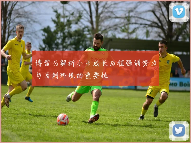 博雷戈解析小卡成长历程强调努力与马刺环境的重要性