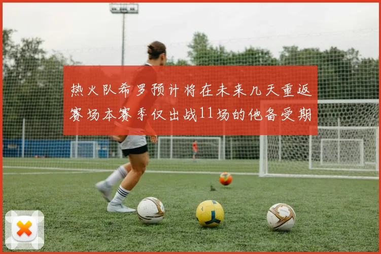 热火队希罗预计将在未来几天重返赛场本赛季仅出战11场的他备受期待