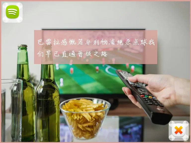 巴雷拉感慨若非利物浦绝杀点球我们早已直通晋级之路